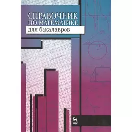 Справочник по математике для бакалавров: учебное пособие