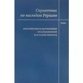 Справочник по наследию Рерихов. Том 1. Российские и зарубежные исследователи наследия Рерихов