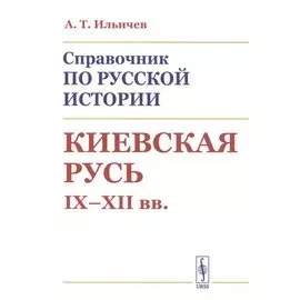 Справочник по русской истории: Киевская Русь. IX - XII вв.