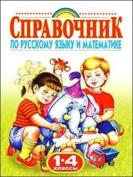Справочник по русскому языку и математике , 1-4 классы