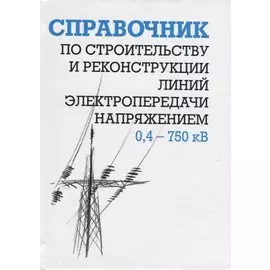 Справочник по строительству и реконструкции линий электропередачи напряжением 0,4–750 кВ