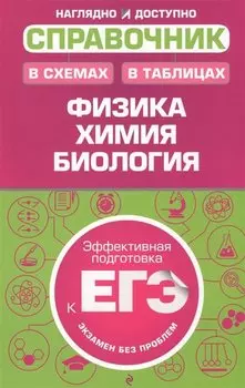 Справочник в схемах и таблицах: физика, химия, биология