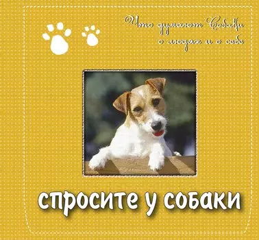 Спросите у собаки:ч то думают собаки о людях и о себе.