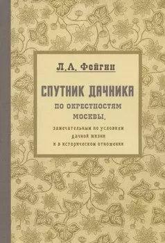 Спутник дачника по окрестностям Москвы, замечательным по условиям дачной жизни и в историческом отношении. Репринтное издание