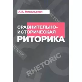 Сравнительно-историческая риторика: Учебное пособие - (Высшее образование) /Михальская А.К.