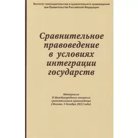 Сравнительное правоведение в условиях интеграции государств. Материалы II Международного конгресса сравнительного правоведения (Москва, 3 декабря 2012 года)