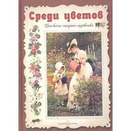Среди цветов. Рассказы старого садовника