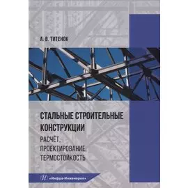 Стальные строительные конструкции. Расчет, проектирование, термостойкость: учебное пособие