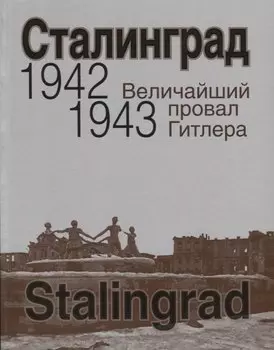 Сталинград. Величайший провал Гитлера. 1942-1943. Сталинградская битва глазами американских и британских журналистов