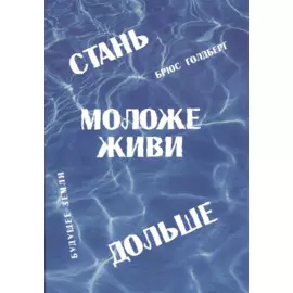 Стань моложе, живи дольше. Продлить свою жизнь на 25-50 лет вполне естественно