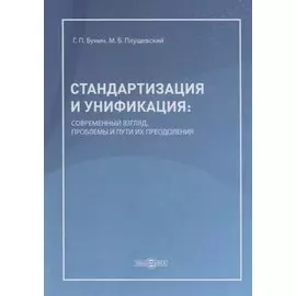 Стандартизация и унификация: современный взгляд, проблемы и пути их преодоления. Информационно-аналитическое и практически ориентированное обзорно-справочное пособие