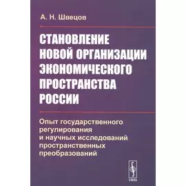 Становление новой организации экономического пространства России. Опыт государственного регулирования и научных исследований пространственных преобразований