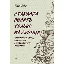СТАРАЛСЯ ПИСАТЬ ТОЛЬКО ИЗ СЕРДЦА. Писательская книга, или загадка художественного мышления