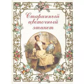 Старинный цветочный этикет: цветочные традиции и цветочный этикет в частной и общественной жизни России XVIII - начала XX века / Басманова Э. (Паламед)