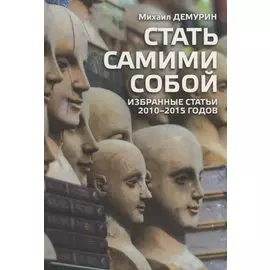 Стать самими собой. Избранные статьи 2010-2015
