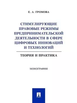 Стимулирующие правовые режимы предпринимательской деятельности в сфере цифровых инноваций и технологий. Теория и практика. Монография