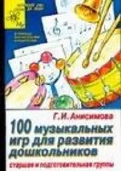 Сто музыкальных игр для развития дошкольников Старшая и подготовительные группы
