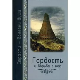 Страсти - болезни души. Гордость и борьба с нею. Святоотеческое учение и современная практика