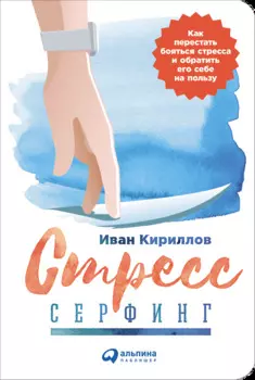Стресс-серфинг: Как перестать бояться стресса и обратить его себе на пользу