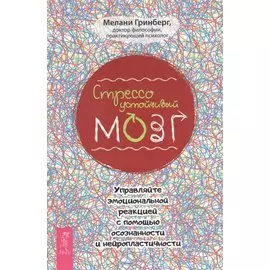 Стрессоустойчивый мозг. Управляйте эмоциональной реакцией с помощью осознанности и нейропластичности