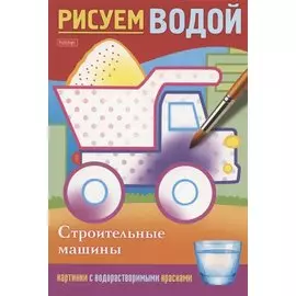 Строительные машины. Рисуем водой
