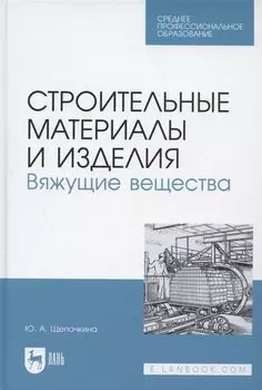 Строительные материалы и изделия. Вяжущие вещества. Учебное пособие для СПО