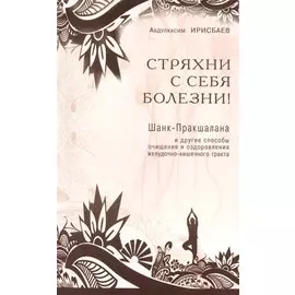Стряхни с себя болезни! Шанк-Пракшалана и другие способы очищения и оздоровления желудочно-кишечного