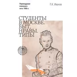 Студенты в Москве. Быт. Нравы. Типы. Переиздание книжного хита 1900-х