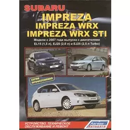 Subaru Impreza: Impreza WRX Impreza WRX STI. Модели c 2007 года выпуска с двигателями EL15 (1,5 л.), EJ20 (2,0 л.), EJ25 (2,5 л. Turbo). Устройство, техническое обслуживание и ремонт