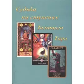 Судьба на ступенях Золотого Таро. Синтез Астрологии, Нумерологии, Каббалы и Магии как Система Психологического Изучения Человека и его СУДЬБЫ