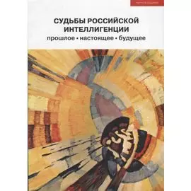 Судьбы российской интеллигенции. Прошлое-настоящее-будущее. XX Международная теоретико-методологическая конференция
