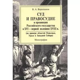 Суд и правосудие в провинции Российского государства в XVI - первой половине XVIII в. (на примере областей Поволжья, Урала и Западной Сибири)