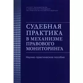 Судебная практика в механизме правового мониторинга. Научно-практическое пособие