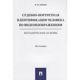 Судебно-портретная идентификация человека по видеоизображениям. Методические основы. Монография.