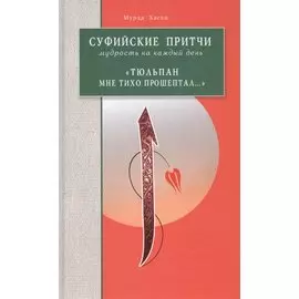 Суфийские притчи. Мудрость на каждый день "Тюльпан мне тихо прошептал"