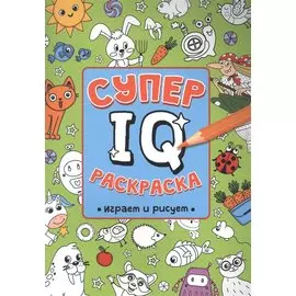 СУПЕР IQ Раскраска. ИГРАЕМ И РИСУЕМ