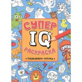 СУПЕР IQ Раскраска. РАЗВИВАЕМ ЛОГИКУ