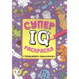 СУПЕР IQ Раскраска. РАЗВИВАЕМ МЫШЛЕНИЕ