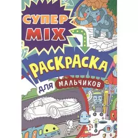 СУПЕР MIX РАСКРАСКА. ДЛЯ МАЛЬЧИКОВ