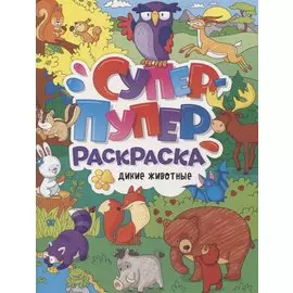 СУПЕР-ПУПЕР РАСКРАСКА. ДИКИЕ ЖИВОТНЫЕ