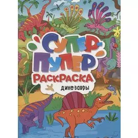 СУПЕР-ПУПЕР РАСКРАСКА. ДИНОЗАВРЫ