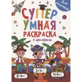 Супер УМНАЯ раскраска с примерами. ДЛЯ МАЛЬЧИКОВ