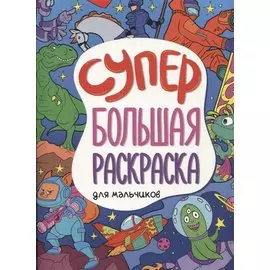 СУПЕРБОЛЬШАЯ РАСКРАСКА. ДЛЯ МАЛЬЧИКОВ