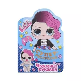 Суперраскраска с любимыми героями. L.O.L. SURPRISE! Чудесные куколки