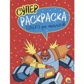 Только для мальчиков. Суперраскраска