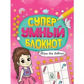 СУПЕРУМНЫЙ БЛОКНОТ. ИГРЫ ДЛЯ ДЕВОЧЕК