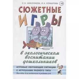Сюжетные игры в экологическом воспитании дошкольников. Игровые обучающие ситуации с игрушками разного типа и литературными персонажами. Пособие для педагогов дошкольных учреждений