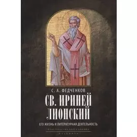 Св. Ириней Лионский: Его жизнь и литературная деятельность. 2-е изд., испр