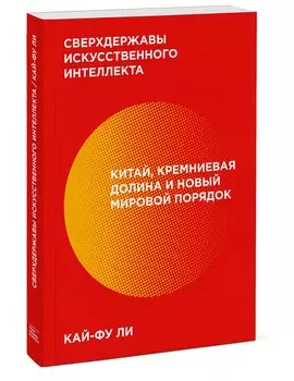 Сверхдержавы искусственного интеллекта. Китай, Кремниевая долина и новый мировой порядок
