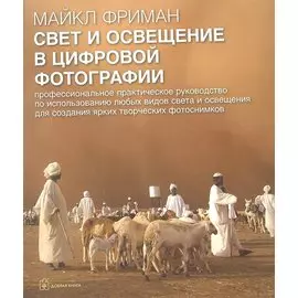 Свет и освещение в цифровой фотографии. Профессиональное практическое руководство по использованию любых видов света и освещения для создания ярких творческих фотоснимков